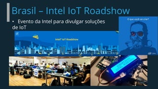 Brasil – Intel IoT Roadshow
• Evento da Intel para divulgar soluções
de IoT
 