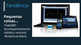 Tendência
Pequenas
coisas...
•Saúde!
Acompanhamento
médico remoto!
-BodyGuardians
 