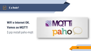 WiFi e Internet OK.
Vamos ao MQTT!
$ pip install paho-mqtt
E a Rede?
20
 
