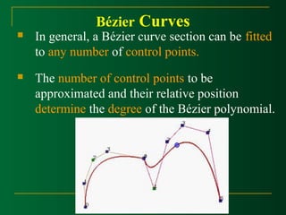 Bézier Curves 
 In general, a Bézier curve section can be fitted 
to any number of control points. 
 The number of control points to be 
approximated and their relative position 
determine the degree of the Bézier polynomial. 
 