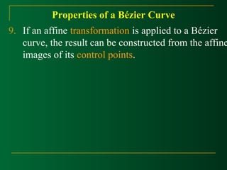 Properties of a Bézier Curve 
9. If an affine transformation is applied to a Bézier 
curve, the result can be constructed from the affine 
images of its control points. 
 