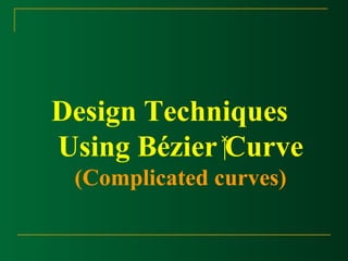 Design Techniques 
Using Bézier Curve 
(Complicated curves) 
 