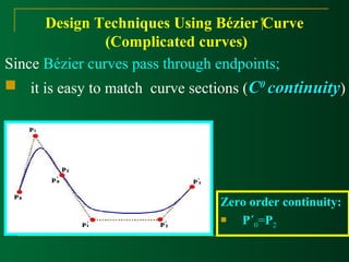 Design Techniques Using Bézier Curve 
(Complicated curves) 
Since Bézier curves pass through endpoints; 
 it is easy to match curve sections (CC00 ccoonnttiinnuuiittyy) 
Zero order continuity: 
 P´0=P2 
 