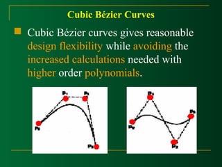 Cubic Bézier Curves 
 Cubic Bézier curves gives reasonable 
design flexibility while avoiding the 
increased calculations needed with 
higher order polynomials. 
 