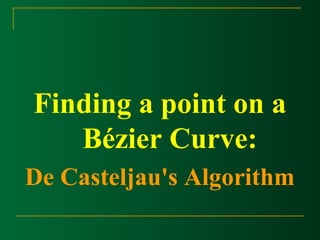 Finding a point on a 
Bézier Curve: 
De Casteljau's Algorithm 
 
