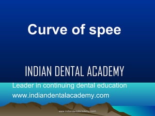 Curve of spee
INDIAN DENTAL ACADEMY
Leader in continuing dental education
www.indiandentalacademy.com
www.indiandentalacademy.com

 