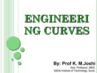 ENGINEERI
NG CURVES


    By: Prof K. M.Joshi
                  Assi. Professor, MED,
    SSAS Institute of Technology, Surat.
 