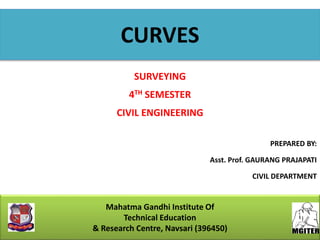 PREPARED BY:
Asst. Prof. GAURANG PRAJAPATI
CIVIL DEPARTMENT
CURVES
Mahatma Gandhi Institute Of
Technical Education
& Research Centre, Navsari (396450)
SURVEYING
4TH SEMESTER
CIVIL ENGINEERING
 