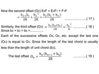 Now the second offset (O2) E2F = E2F1 + F1F
………………..( 17 )
Similarly, the third offset (O3) …………( 18 )
Since b2 = b3 = b4 =…………
Each of the successive offsets O4, O5, etc. except the last one
(On) is equal to O3. Since the length of the last chord is usually
less than the length of unit chord (b2),
The last offset ………...( 19 )
 