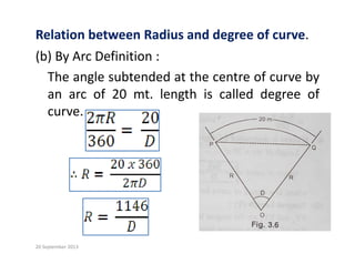 Relation between Radius and degree of curve.
(b) By Arc Definition :
The angle subtended at the centre of curve by
an arc of 20 mt. length is called degree of
curve.
20 September 2013
 