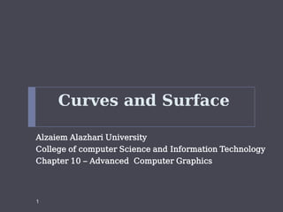 Curves and Surface

Alzaiem Alazhari University
College of computer Science and Information Technology
Chapter 10 – Advanced Computer Graphics




1
 