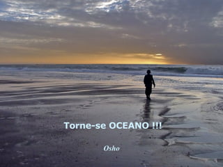 Torne-se OCEANO !!!   Osho 