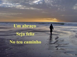 Um abraço  Seja feliz No teu caminho 