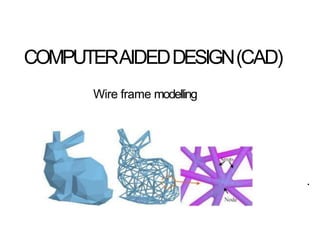 COMPUTERAIDEDDESIGN(CAD)
Wire frame modelling
.
 