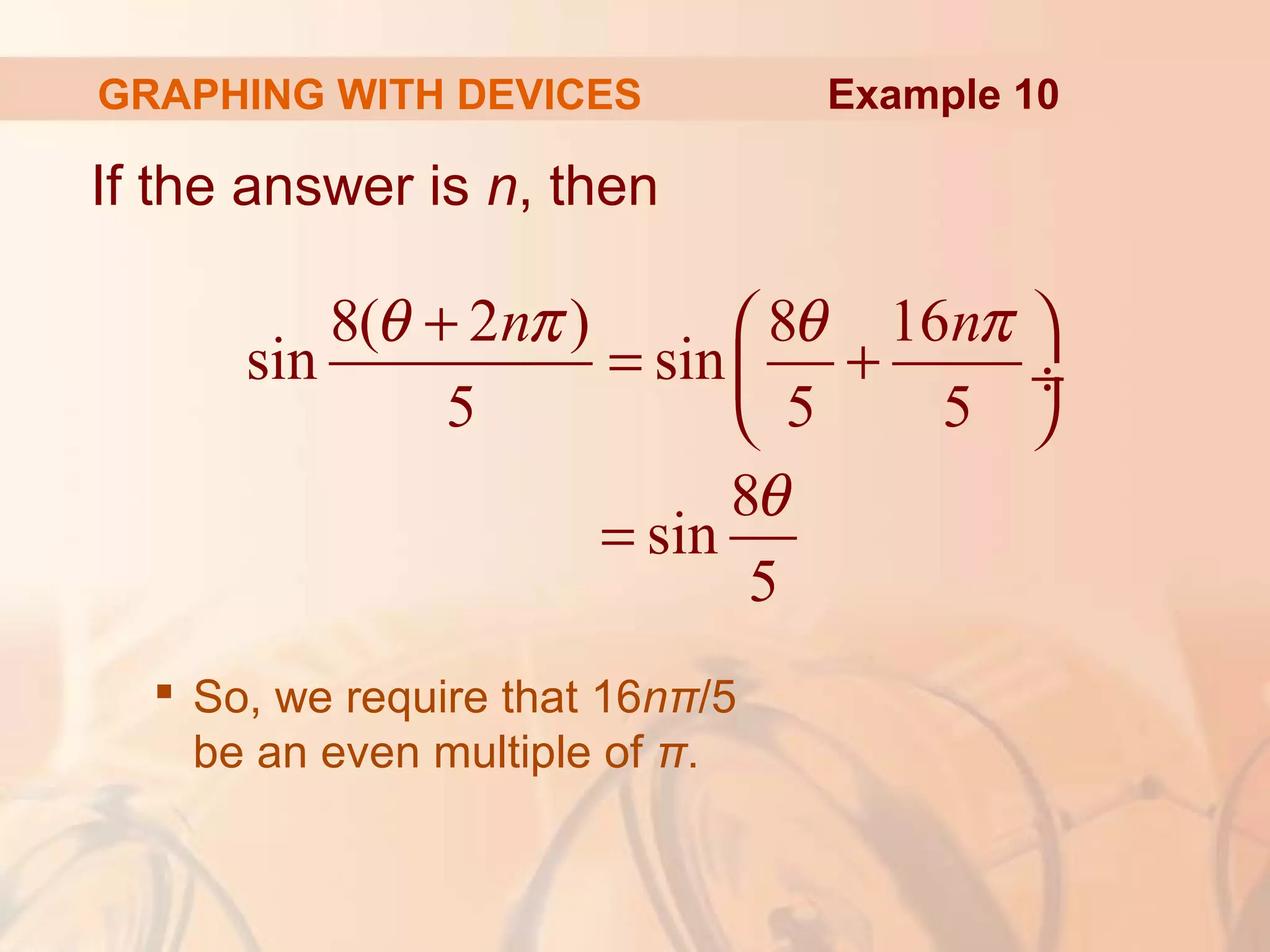 GRAPHING WITH DEVICES
If the answer is n, then
 So, we require that 16nπ/5
be an even multiple of π.
8( 2 ) 8 16
sin sin
5 5 5
8
sin
5
n nθ π θ π
θ
+  
= + ÷
 
=
Example 10
 