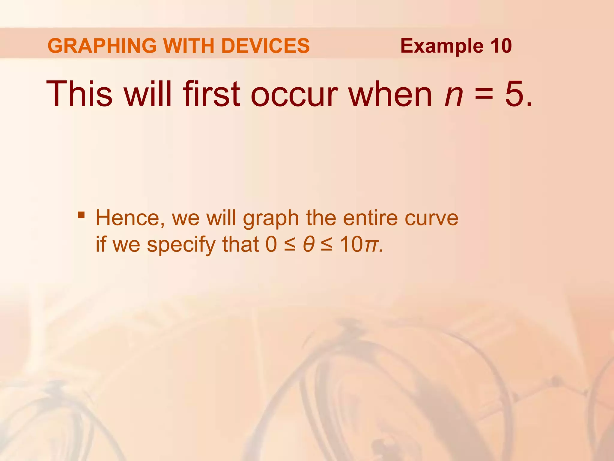 GRAPHING WITH DEVICES
This will first occur when n = 5.
 Hence, we will graph the entire curve
if we specify that 0 ≤ θ ≤ 10π.
Example 10
 