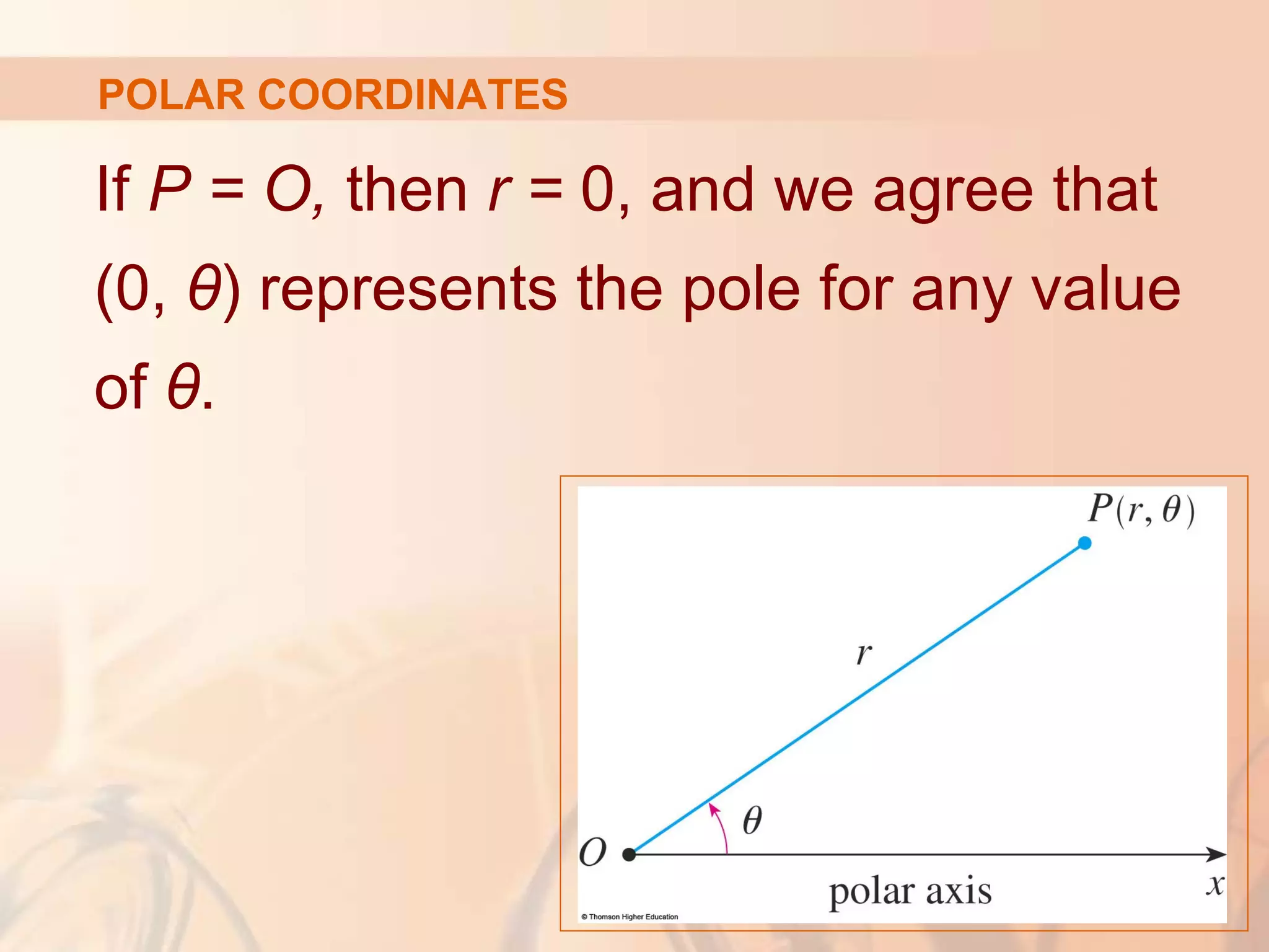 If P = O, then r = 0, and we agree that
(0, θ) represents the pole for any value
of θ.
POLAR COORDINATES
 