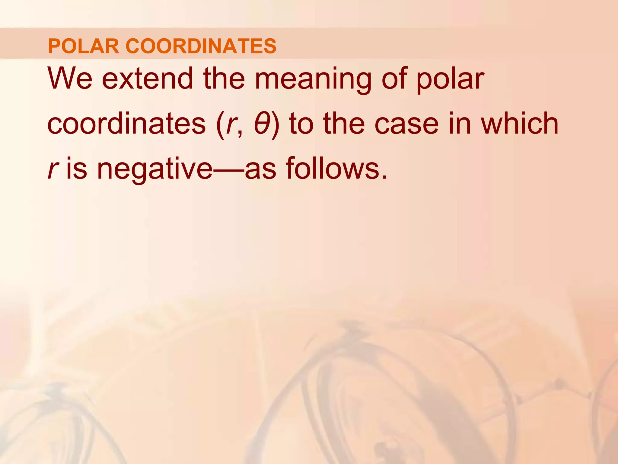We extend the meaning of polar
coordinates (r, θ) to the case in which
r is negative—as follows.
POLAR COORDINATES
 