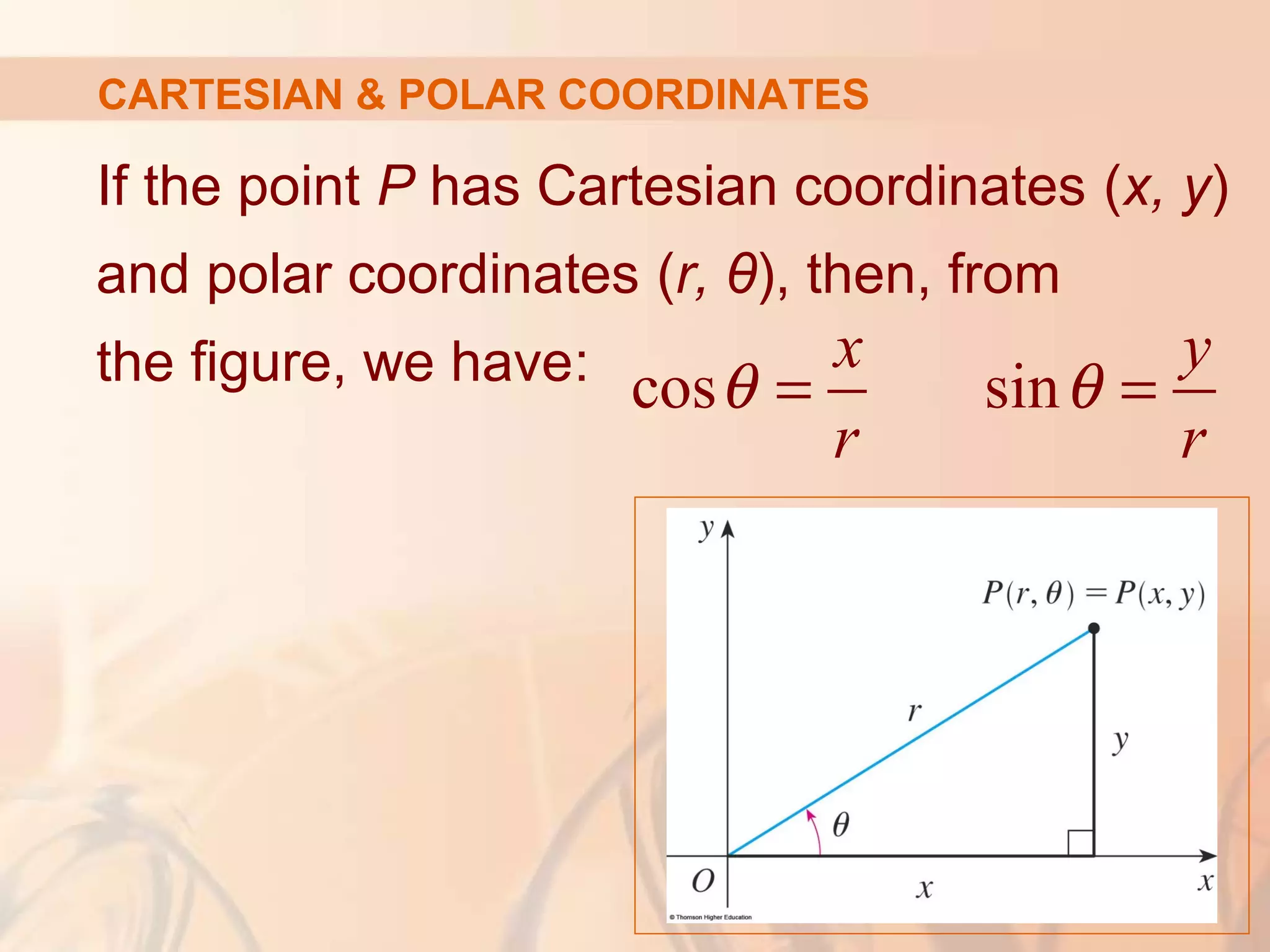 CARTESIAN & POLAR COORDINATES
If the point P has Cartesian coordinates (x, y)
and polar coordinates (r, θ), then, from
the figure, we have: cos sin
x y
r r
θ θ= =
 