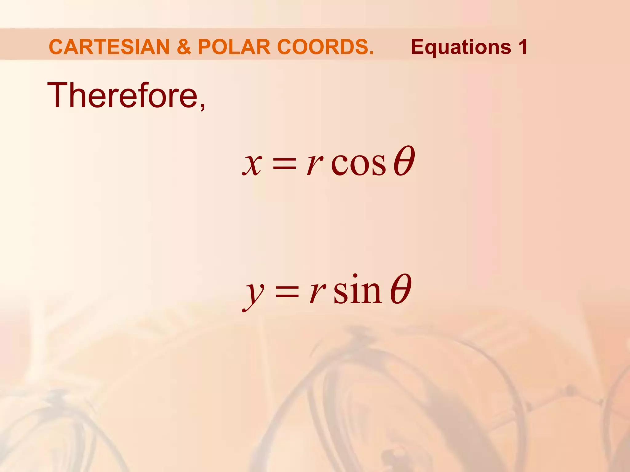 cos
sin
x r
y r
θ
θ
=
=
Equations 1
Therefore,
CARTESIAN & POLAR COORDS.
 