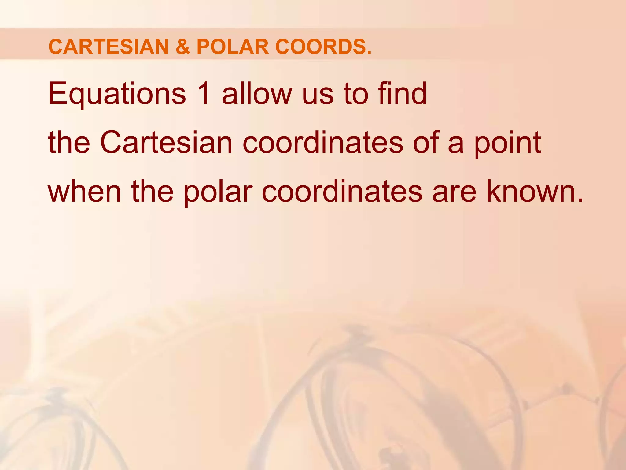 CARTESIAN & POLAR COORDS.
Equations 1 allow us to find
the Cartesian coordinates of a point
when the polar coordinates are known.
 