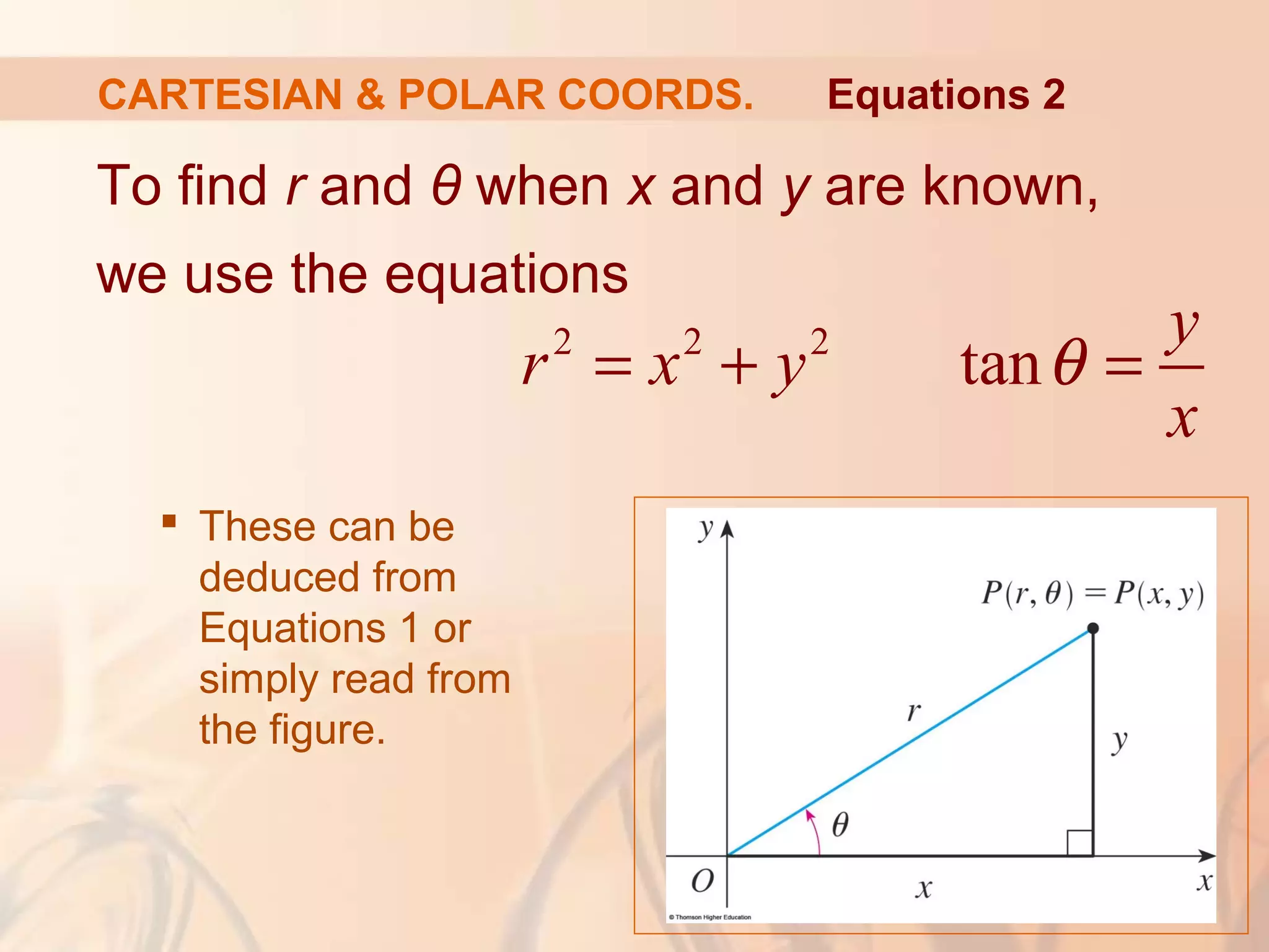 CARTESIAN & POLAR COORDS.
To find r and θ when x and y are known,
we use the equations
 These can be
deduced from
Equations 1 or
simply read from
the figure.
2 2 2
tan
y
r x y
x
θ= + =
Equations 2
 