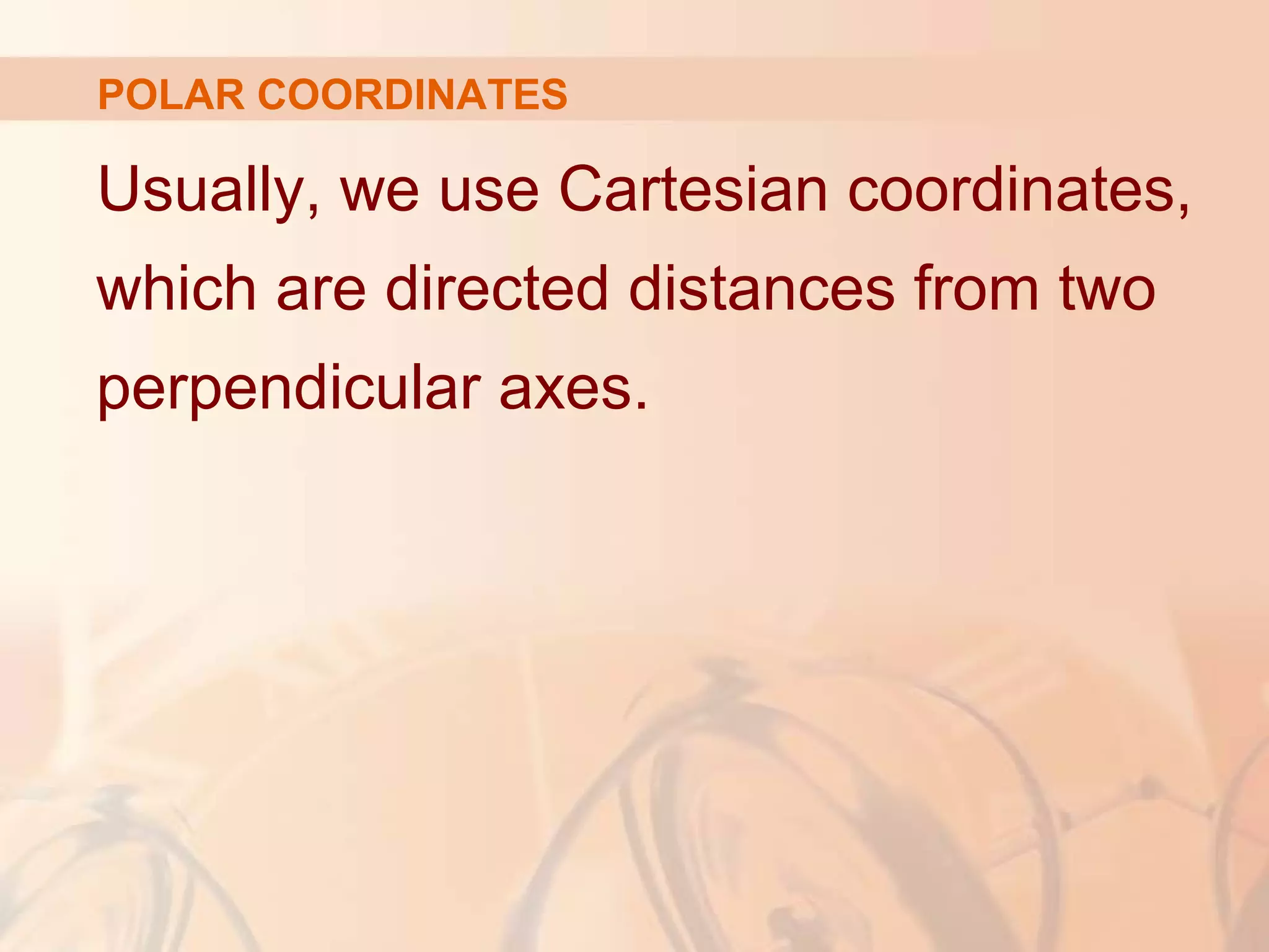 Usually, we use Cartesian coordinates,
which are directed distances from two
perpendicular axes.
POLAR COORDINATES
 