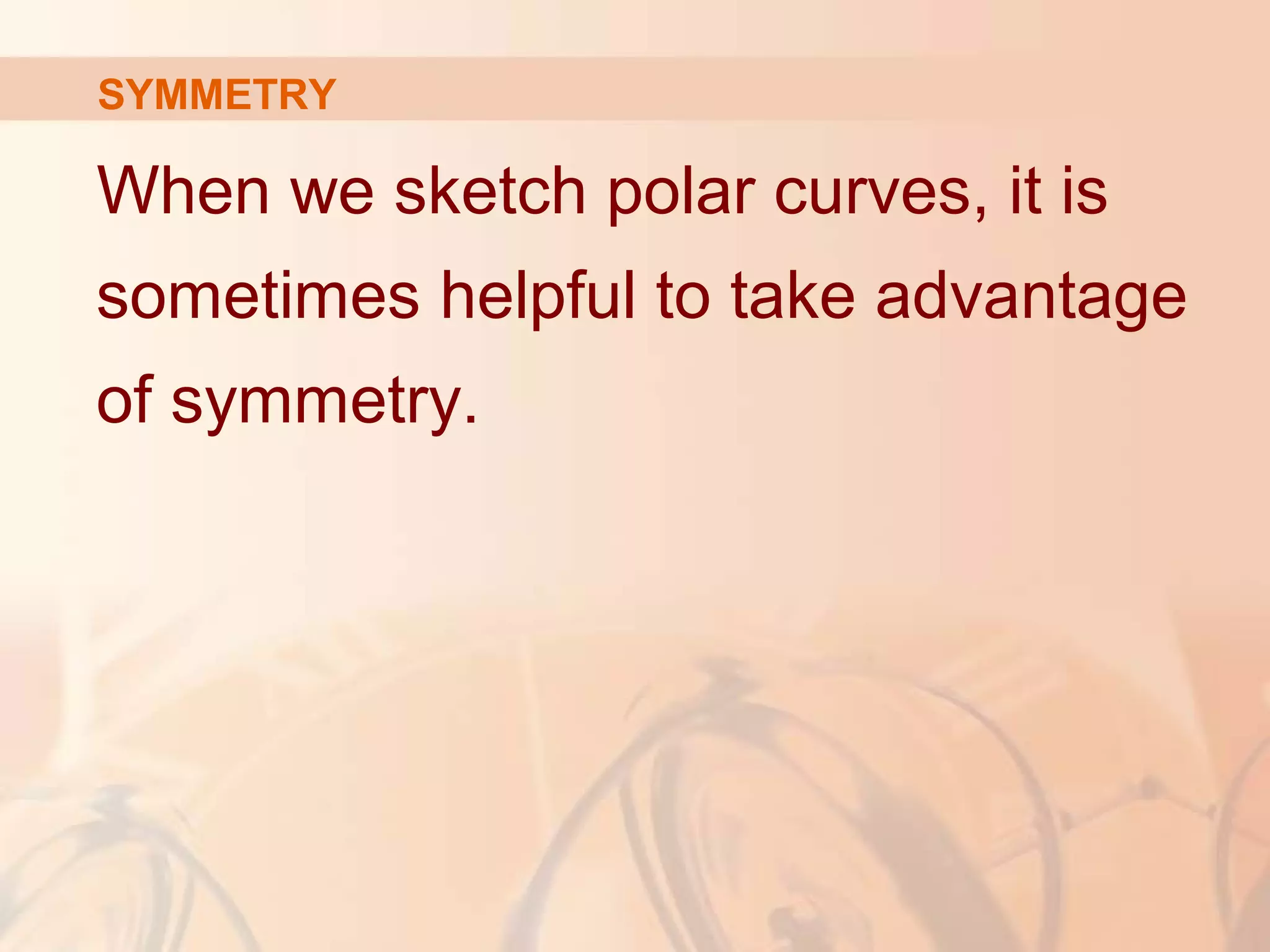 SYMMETRY
When we sketch polar curves, it is
sometimes helpful to take advantage
of symmetry.
 