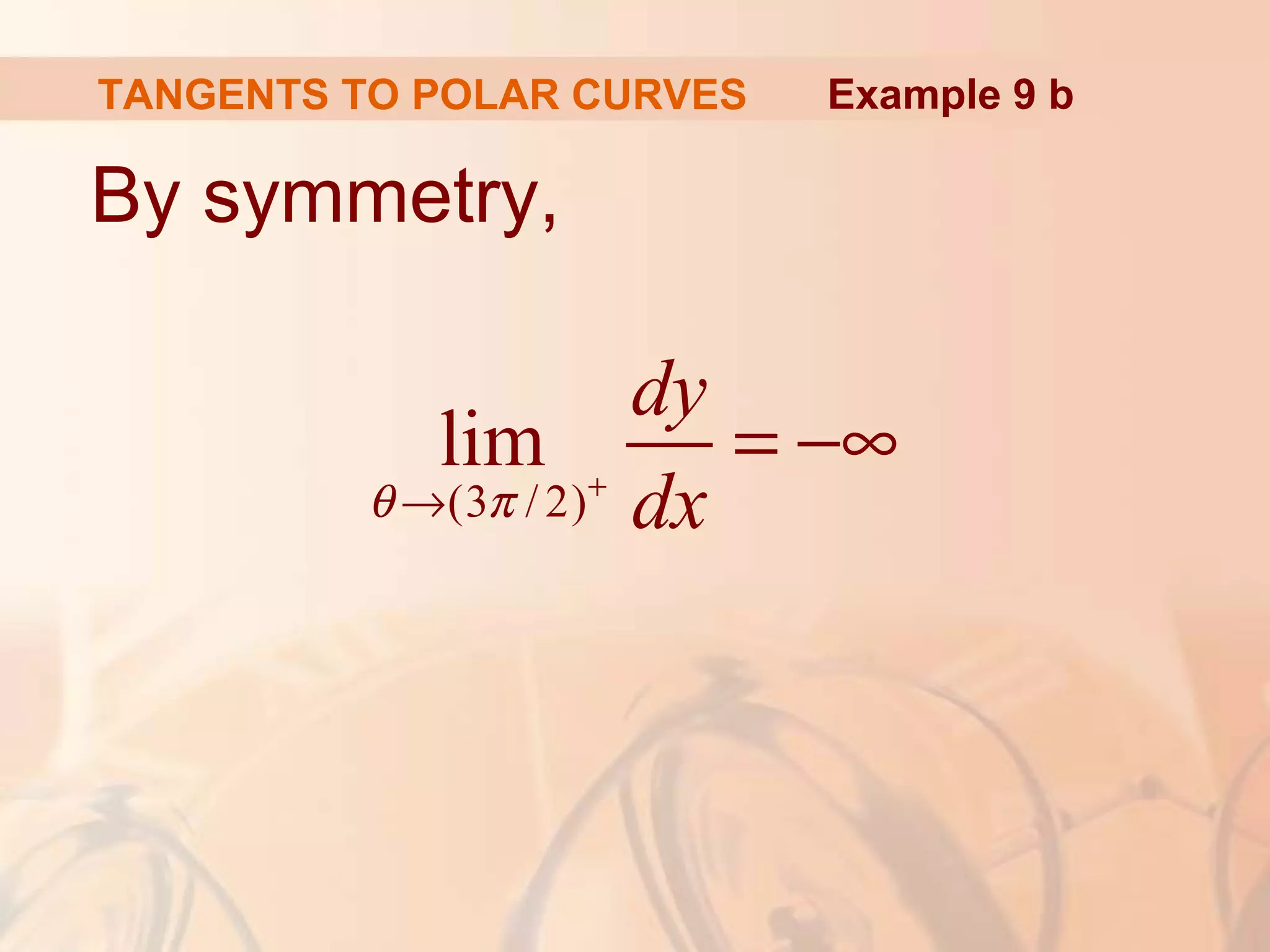 TANGENTS TO POLAR CURVES
By symmetry,
(3 / 2)
lim
dy
dxθ π +
→
= −∞
Example 9 b
 