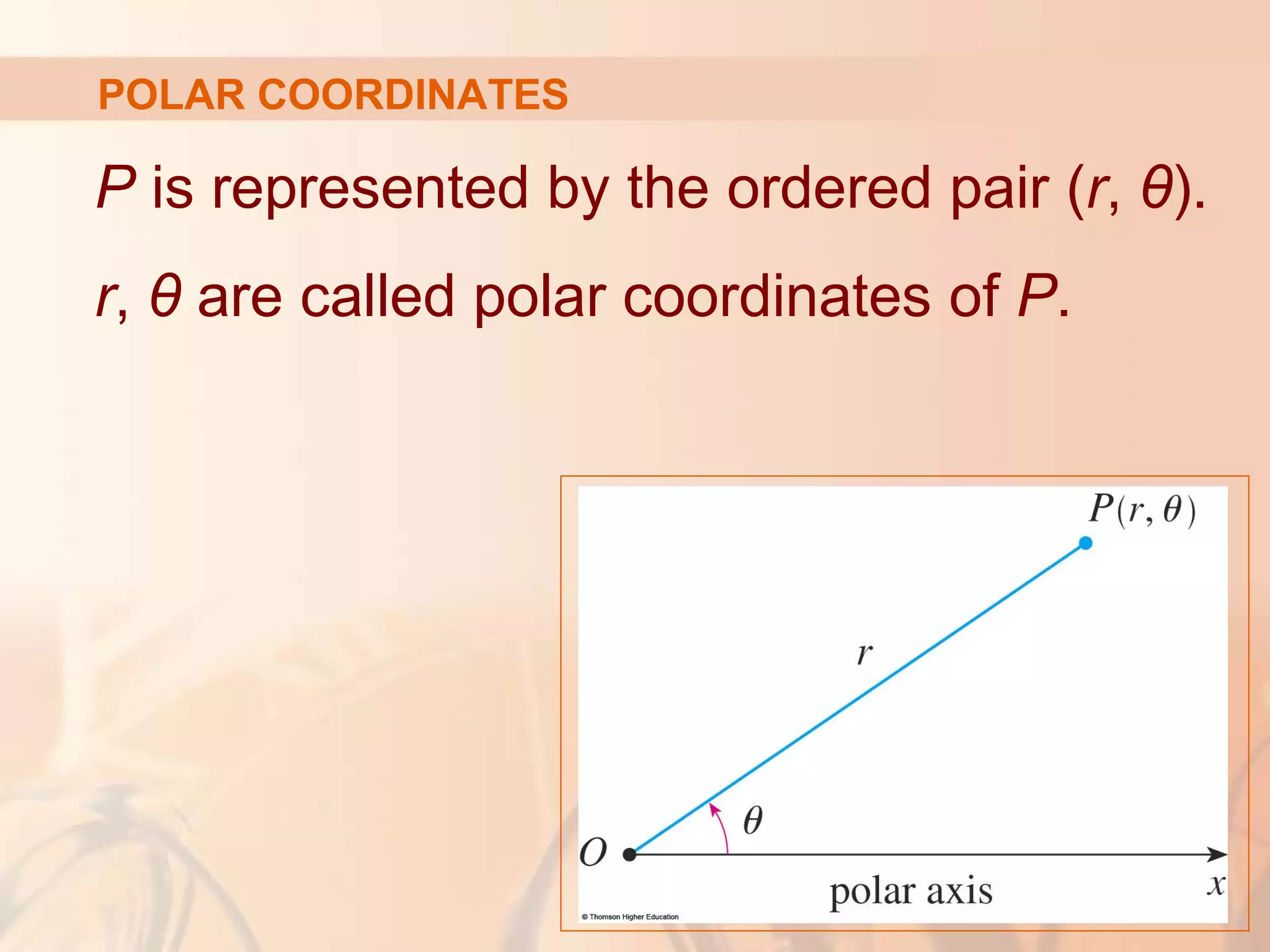 POLAR COORDINATES
P is represented by the ordered pair (r, θ).
r, θ are called polar coordinates of P.
 