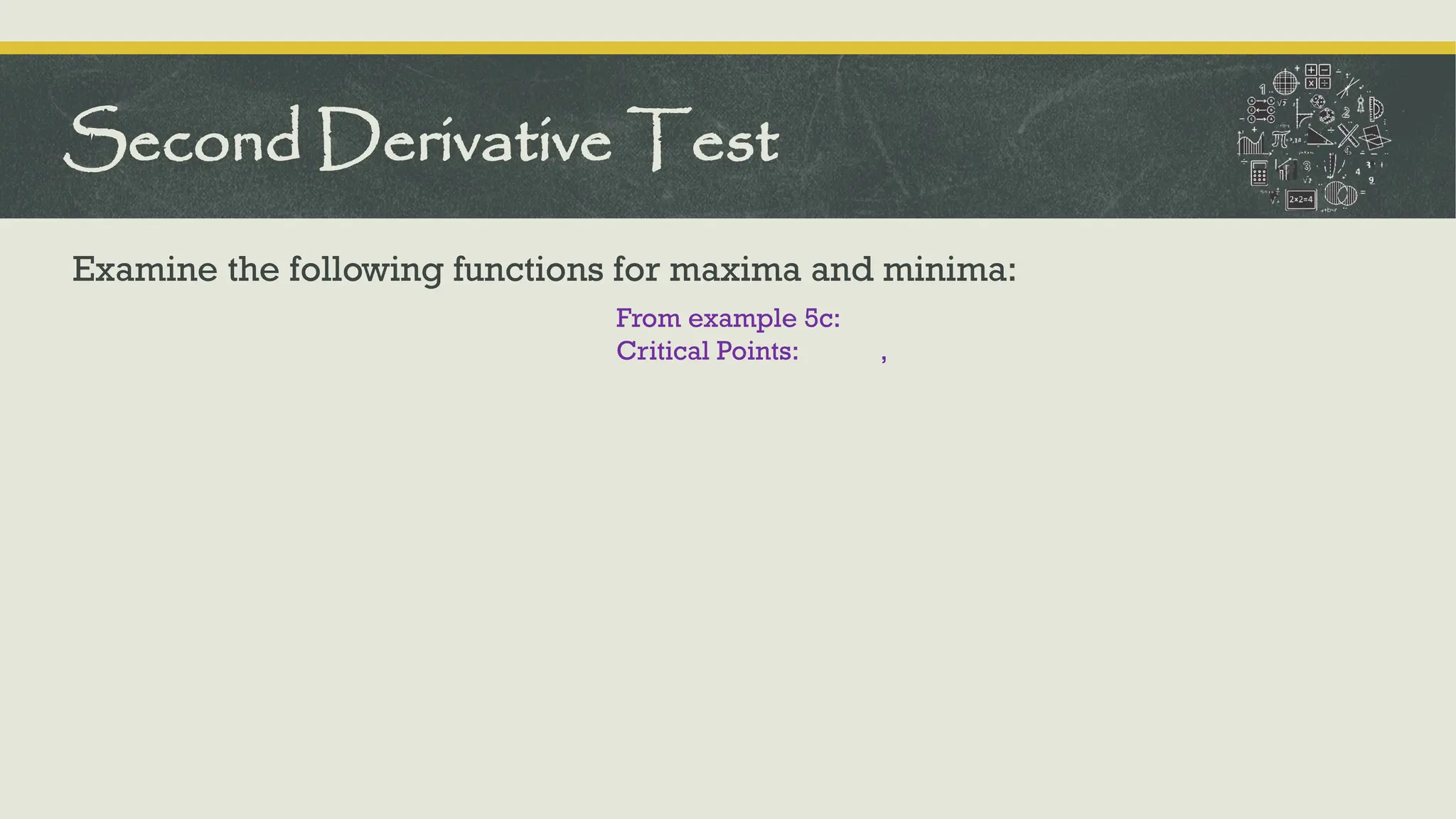 Examine the following functions for maxima and minima:
Second Derivative Test
From example 5c:
Critical Points: ,
 