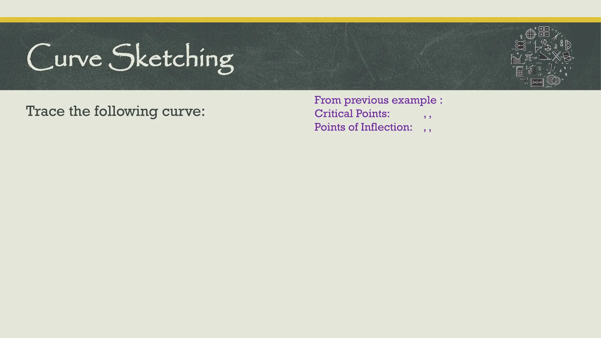 Trace the following curve:
Curve Sketching
From previous example :
Critical Points: , ,
Points of Inflection: , ,
 