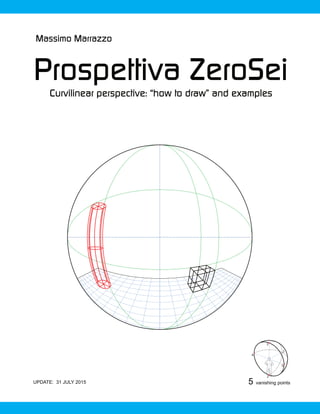 Prospettiva ZeroSei
Massimo Marrazzo
Curvilinear perspective: “how to draw” and examples
UPDATE: 31 JULY 2015
1
2
3
4
5
5 vanishing points
 