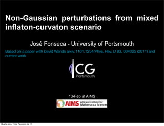 Non-Gaussian perturbations from mixed
    inflaton-curvaton scenario

                                 José Fonseca - University of Portsmouth
    Based on a paper with David Wands arxiv:1101.1254/Phys. Rev. D 83, 064025 (2011) and
    current work




                                               13-Feb at AIMS




Quarta-feira, 15 de Fevereiro de 12
 