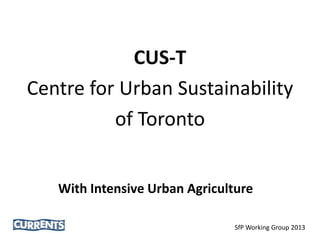 CUS-T
Centre for Urban Sustainability
of Toronto
With Intensive Urban Agriculture
SfP Working Group 2013

 