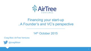 1
14th October 2015
Financing your start-up
..A Founder’s and VC’s perspective
Craig Blair, AirTree Ventures
@craigRblair
 