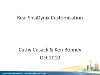 2010 COSA USER CONFERENCE | 26-27 OCTOBER | GOLD COAST
Real SirsiDynix Customisation
Cathy Cusack & Ken Bonney
Oct 2010
 