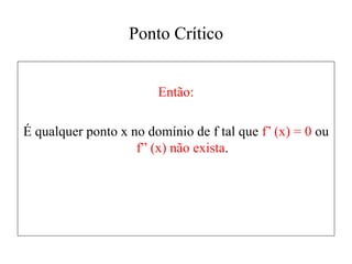 Ponto Crítico
Então:
É qualquer ponto x no domínio de f tal que f’ (x) = 0 ou
f” (x) não exista.
 