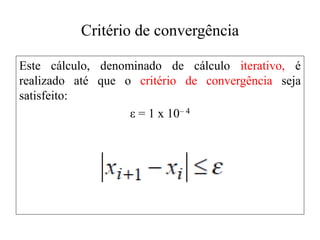 Critério de convergência
Este cálculo, denominado de cálculo iterativo, é
realizado até que o critério de convergência seja
satisfeito:
ε = 1 x 10– 4
 