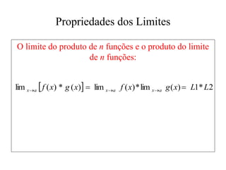 Propriedades dos Limites
O limite do produto de n funções e o produto do limite
de n funções:
  2
*
1
)
(
lim
*
)
(
lim
)
(
*
)
(
lim L
L
x
g
x
f
x
g
x
f a
x
a
x
a
x 
 


 