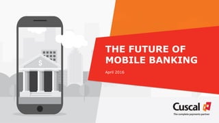 THE FUTURE OF
MOBILE BANKING
April 2016
 
