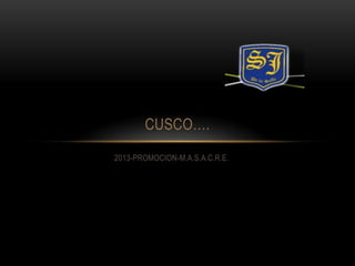 CUSCO….
2013-PROMOCION-M.A.S.A.C.R.E.

 