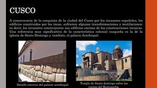 CUSCO
A consecuencia de la conquista de la ciudad del Cusco por los invasores españoles, los
edificios construidos por los...