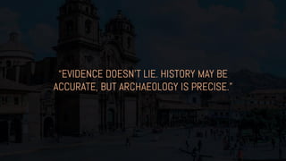 “EVIDENCE DOESN’T LIE. HISTORY MAY BE
ACCURATE, BUT ARCHAEOLOGY IS PRECISE.”
 