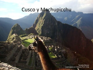 Cusco	
  y	
  Machupicchu	
  
Teresita Morere
Licenciatura en Historia PUC Chile
 
