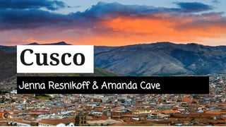 Jenna Resnikoff & Amanda Cave
Cusco
 
