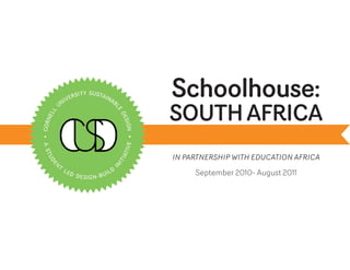 Schoolhouse:
SOUTH AFRICA
IN PARTNERSHIP WITH EDUCATION AFRICA

     September 2010- August 2011
 