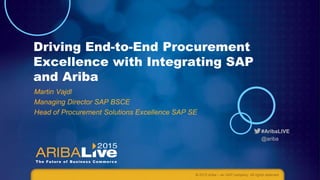 #AribaLIVE
@ariba
Driving End-to-End Procurement
Excellence with Integrating SAP
and Ariba
Martin Vajdl
Managing Director SAP BSCE
Head of Procurement Solutions Excellence SAP SE
© 2015 Ariba – an SAP company. All rights reserved.
 