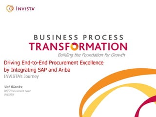 Building the Foundation for Growth
Driving End-to-End Procurement Excellence
by Integrating SAP and Ariba
INVISTA’s Journey
Val Blanks
BPT Procurement Lead
INVISTA
 
