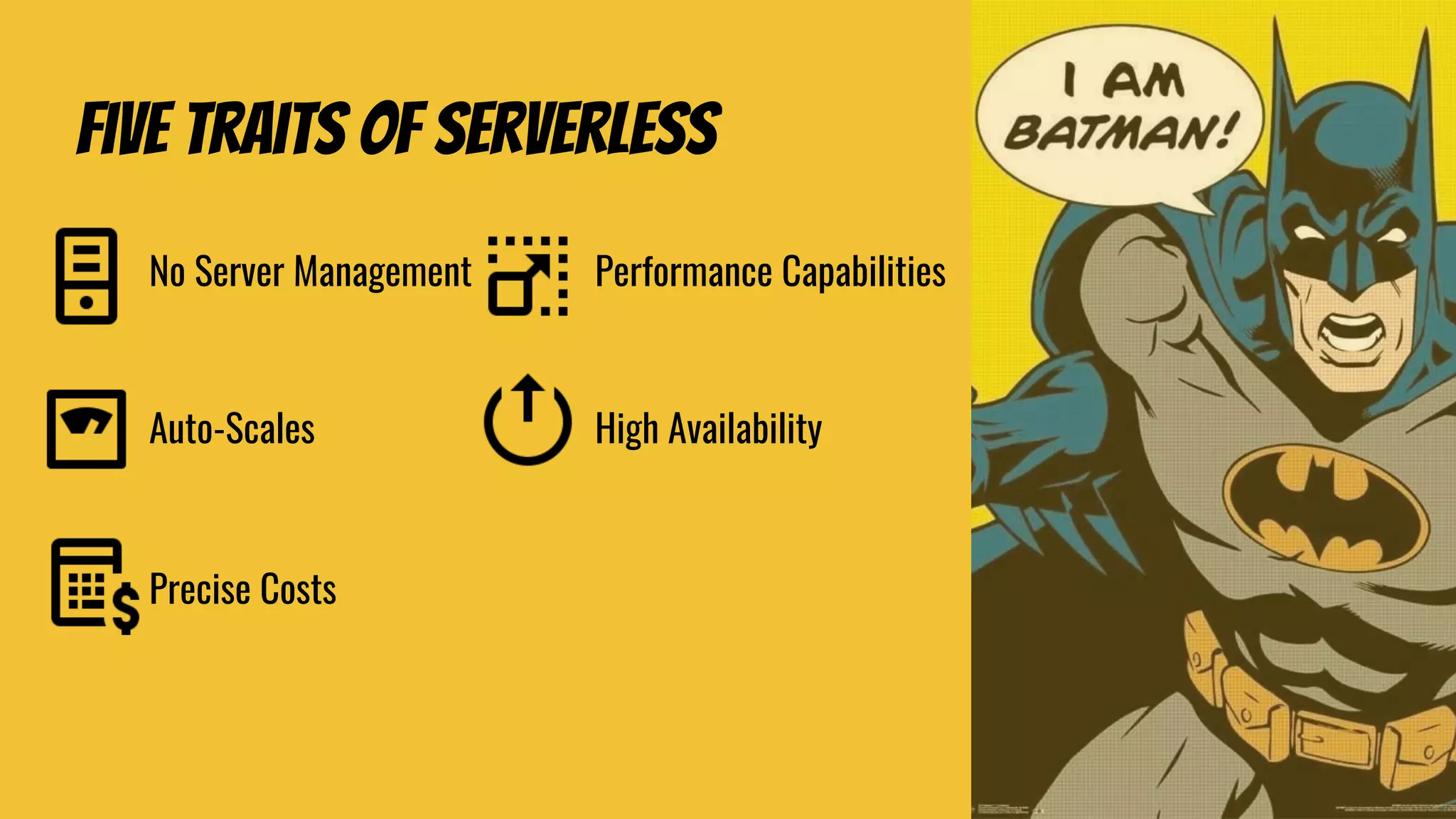 Five Traits of serverless
No Server Management
Auto-Scales
Precise Costs
Performance Capabilities
High Availability
 